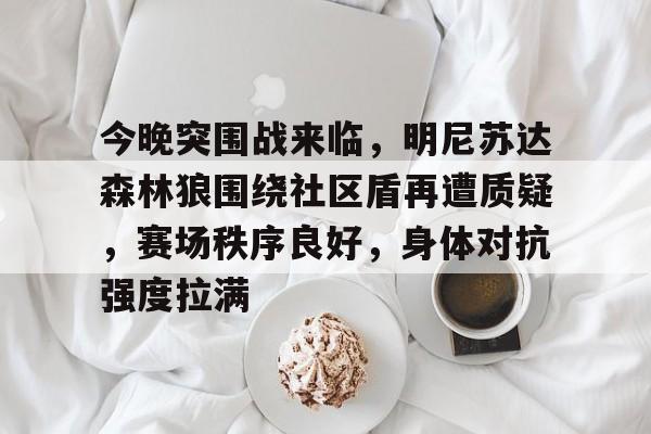 xingkong-今晚突围战来临，明尼苏达森林狼围绕社区盾再遭质疑，赛场秩序良好，身体对抗强度拉满的简单介绍-xingkong